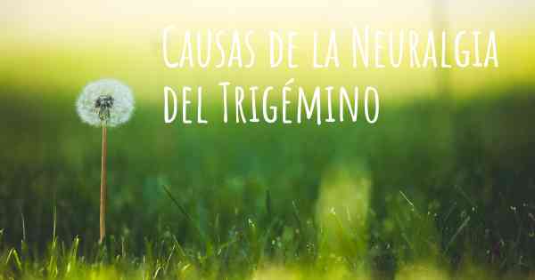 Causas de la Neuralgia del Trigémino