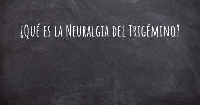 ¿Qué es la Neuralgia del Trigémino?