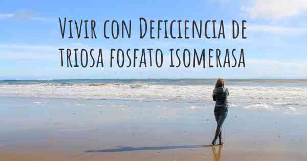 Vivir con Deficiencia de triosa fosfato isomerasa