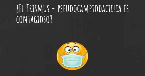 ¿El Trismus - pseudocamptodactilia es contagioso?