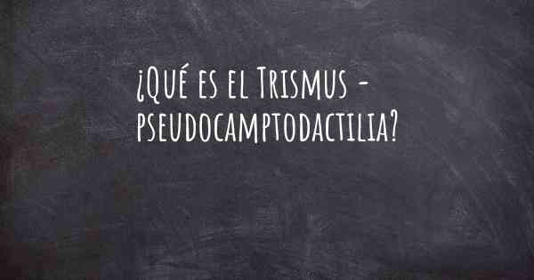 ¿Qué es el Trismus - pseudocamptodactilia?