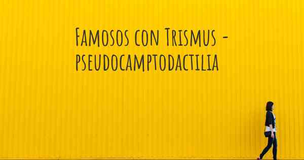 Famosos con Trismus - pseudocamptodactilia