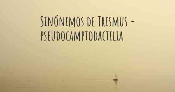 Sinónimos de Trismus - pseudocamptodactilia