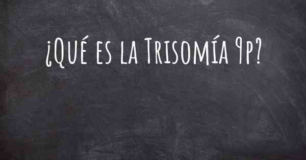 ¿Qué es la Trisomía 9p?