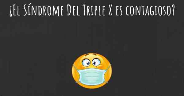 ¿El Síndrome Del Triple X es contagioso?