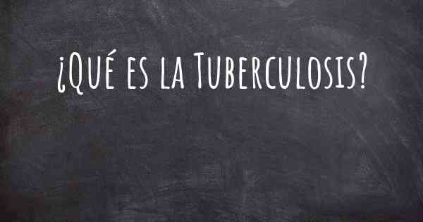 ¿Qué es la Tuberculosis?