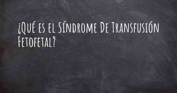 ¿Qué es el Síndrome De Transfusión Fetofetal?