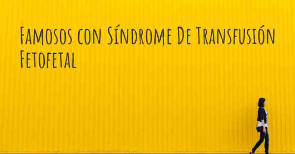 Famosos con Síndrome De Transfusión Fetofetal