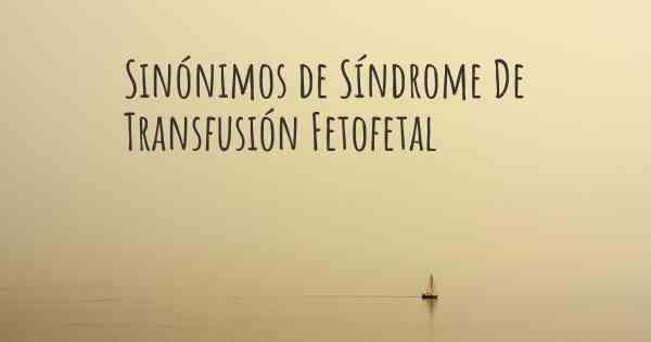 Sinónimos de Síndrome De Transfusión Fetofetal
