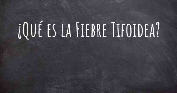 ¿Qué es la Fiebre Tifoidea?