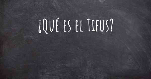 ¿Qué es el Tifus?