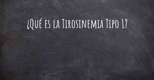 ¿Qué es la Tirosinemia Tipo 1?