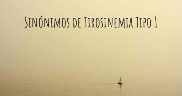 Sinónimos de Tirosinemia Tipo 1