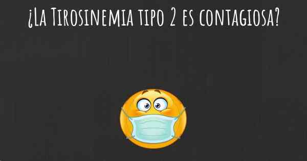 ¿La Tirosinemia tipo 2 es contagiosa?
