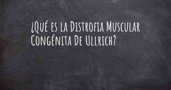 ¿Qué es la Distrofia Muscular Congénita De Ullrich?