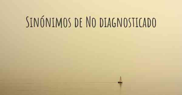 Sinónimos de No diagnosticado