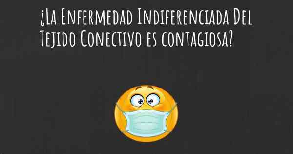 ¿La Enfermedad Indiferenciada Del Tejido Conectivo es contagiosa?