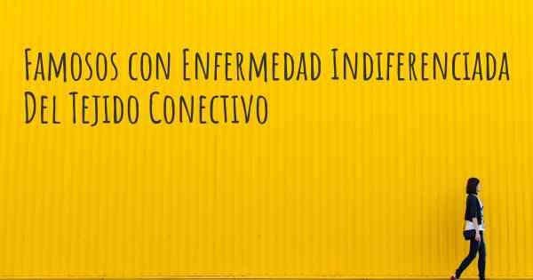 Famosos con Enfermedad Indiferenciada Del Tejido Conectivo