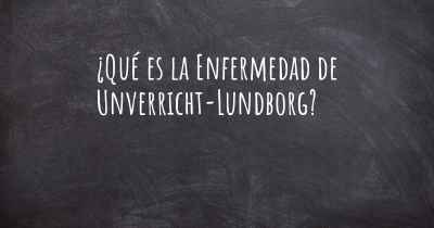 ¿Qué es la Enfermedad de Unverricht-Lundborg?