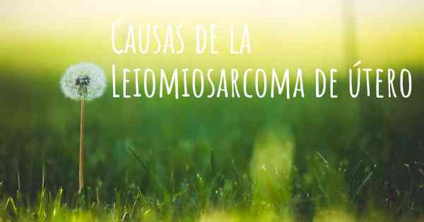 Causas de la Leiomiosarcoma de útero