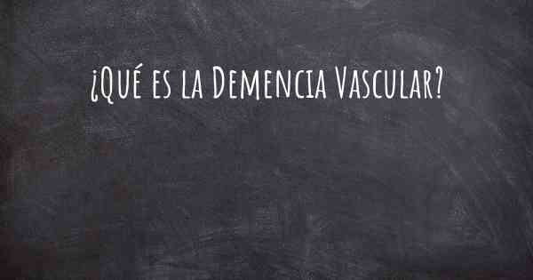 ¿Qué es la Demencia Vascular?