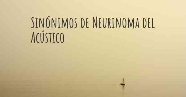 Sinónimos de Neurinoma del Acústico