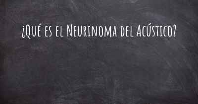 ¿Qué es el Neurinoma del Acústico?