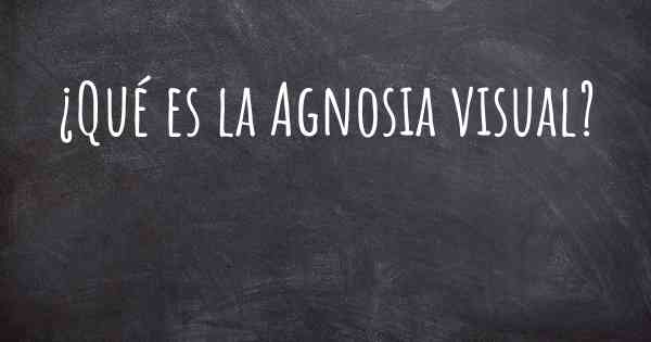 ¿Qué es la Agnosia visual?