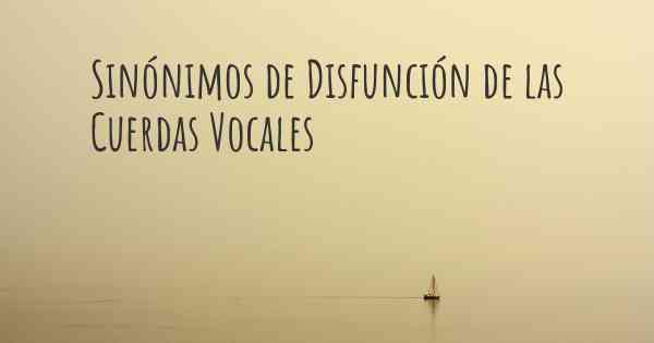 Sinónimos de Disfunción de las Cuerdas Vocales