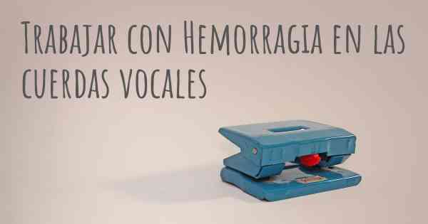 Trabajar con Hemorragia en las cuerdas vocales