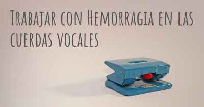 Trabajar con Hemorragia en las cuerdas vocales