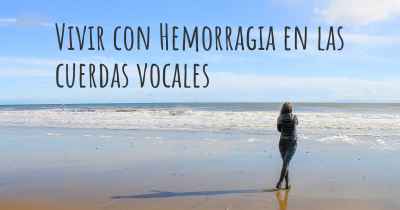 Vivir con Hemorragia en las cuerdas vocales