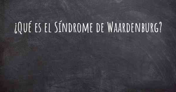 ¿Qué es el Síndrome de Waardenburg?