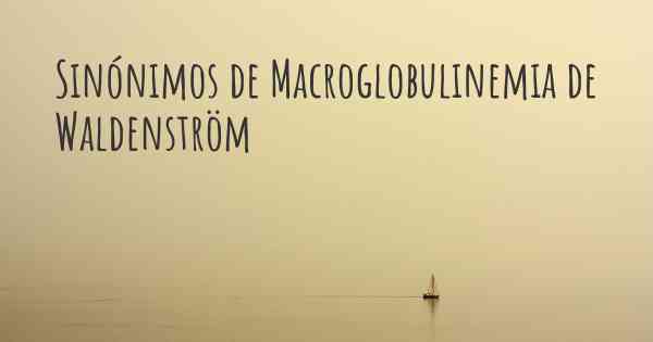 Sinónimos de Macroglobulinemia de Waldenström