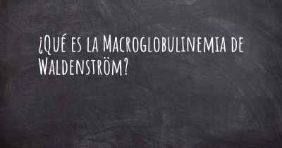 ¿Qué es la Macroglobulinemia de Waldenström?