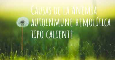 Causas de la Anemia autoinmune hemolítica tipo caliente