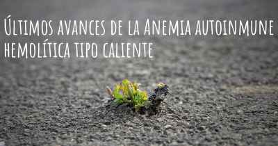 Últimos avances de la Anemia autoinmune hemolítica tipo caliente