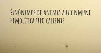 Sinónimos de Anemia autoinmune hemolítica tipo caliente