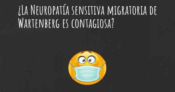 ¿La Neuropatía sensitiva migratoria de Wartenberg es contagiosa?