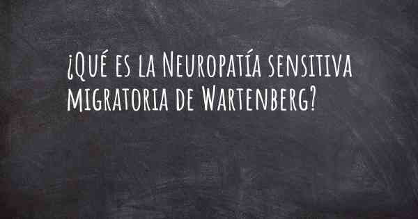 ¿Qué es la Neuropatía sensitiva migratoria de Wartenberg?