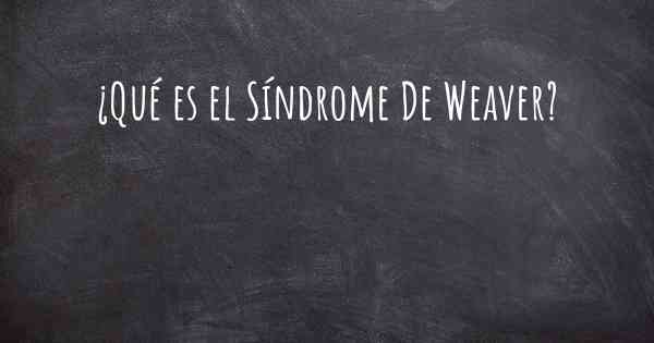 ¿Qué es el Síndrome De Weaver?