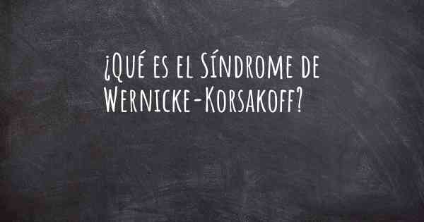 ¿Qué es el Síndrome de Wernicke-Korsakoff?