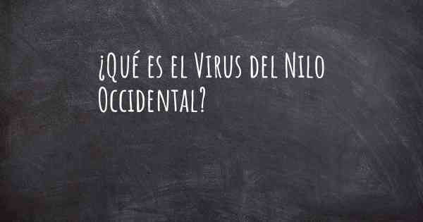 ¿Qué es el Virus del Nilo Occidental?