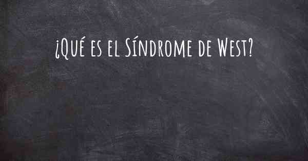 ¿Qué es el Síndrome de West?