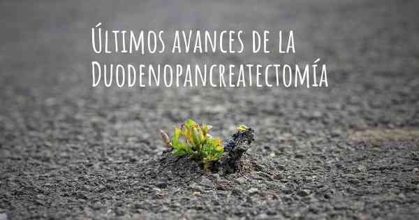 Últimos avances de la Duodenopancreatectomía