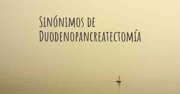 Sinónimos de Duodenopancreatectomía