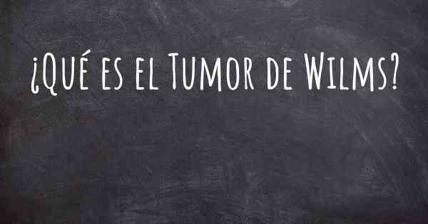 ¿Qué es el Tumor de Wilms?