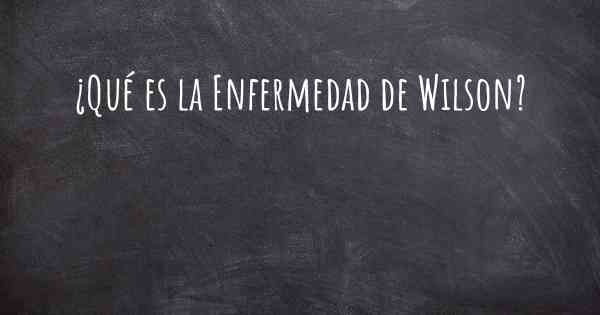 ¿Qué es la Enfermedad de Wilson?