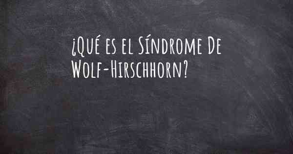 ¿Qué es el Síndrome De Wolf-Hirschhorn?