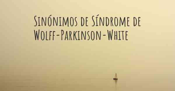 Sinónimos de Síndrome de Wolff-Parkinson-White